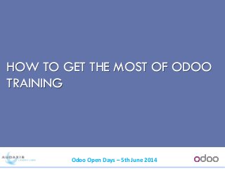 Odoo Open Days – 5th June 2014
HOW TO GET THE MOST OF ODOO
TRAINING
 