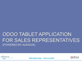 Odoo Open Days – 5th June 2014
ODOO TABLET APPLICATION
FOR SALES REPRESENTATIVES
(POWERED BY AUDAXIS)
 