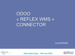 Odoo Open Days - 4th June 2014
ODOO
« REFLEX WMS »
CONNECTOR
Cyril MORISSE
 