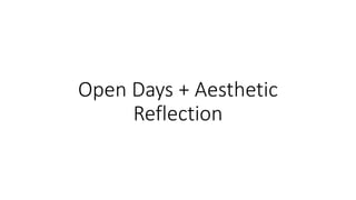 Open Days + Aesthetic
Reflection
 