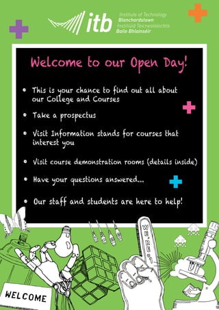 Welcome to our Open Day!
This is your chance to find out all about
our College and Courses
Take a prospectus
Visit Information stands for courses that
interest you
Visit course demonstration rooms (details inside)
Have your questions answered...
Our staff and students are here to help!
 
