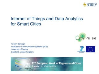 Internet of Things and Data Analytics 
for Smart Cities 
1 
Payam Barnaghi 
Institute for Communication Systems (ICS) 
University of Surrey 
Guildford, United Kingdom 
 
