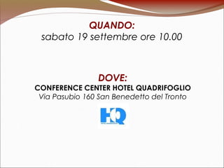 QUANDO:
sabato 19 settembre ore 10.00
DOVE:
CONFERENCE CENTER HOTEL QUADRIFOGLIO
Via Pasubio 160 San Benedetto del Tronto
 