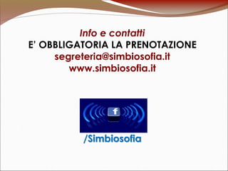 Info e contatti
E’ OBBLIGATORIA LA PRENOTAZIONE
segreteria@simbiosofia.it
www.simbiosofia.it
/Simbiosofia
 