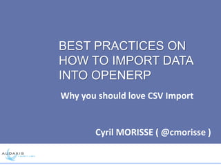 BEST PRACTICES ON
HOW TO IMPORT DATA
INTO OPENERP
Why you should love CSV Import
Cyril MORISSE ( @cmorisse )
 