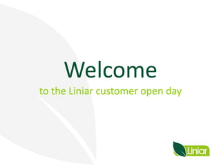 Welcome
to the Liniar customer open day
 