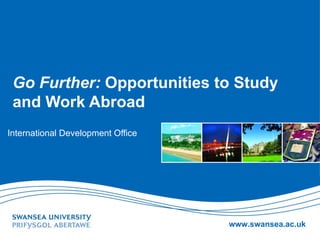 Go Further: Opportunities to Study
 and Work Abroad
International Development Office




                                   www.swansea.ac.uk
 