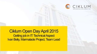 Ciklum Open DayApril 2015
Getting job in IT:TechnicalAspect
Ivan Beliy, Marmalade Project,Team Lead