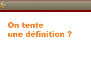 On tente une définition ? 