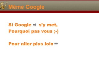 M ême Google Si Google  s’y met, Pourquoi pas vous ;-) Pour aller plus loin  