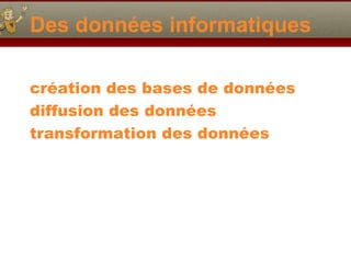 Des données informatiques création des bases de données diffusion des données transformation des données 