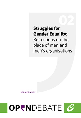 02 
Struggles for 
Gender Equality: 
Reflections on the 
place of men and 
men’s organisations 
Shamim Meer 
 