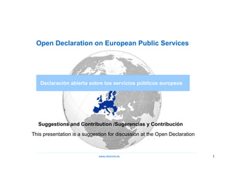 Open Declaration on European Public Services Declaración abierta sobre los servicios públicos europeos Suggestions and Contribution /Sugerencias y Contribución www.neocivis,es This presentation is a suggestion for discussion at the Open Declaration 