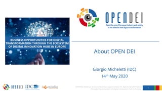 About OPEN DEI
Giorgio Micheletti (IDC)
14th May 2020
1
OPENDEI Webinar sessions Business opportunities for digital transformation
through the ecosystem of digital innovation hub in Europe.
 