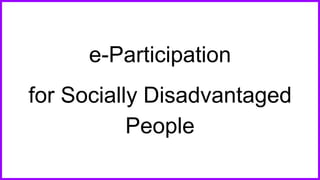 e-Participation
for Socially Disadvantaged
People
 