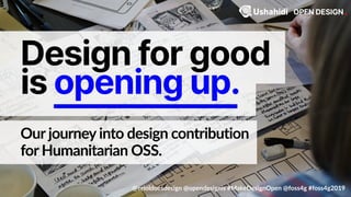 Our journey into design contribution
for Humanitarian OSS.
@erioldoesdesign @opendesignis #MakeDesignOpen @foss4g #foss4g2019
Design for good
is opening up.
 