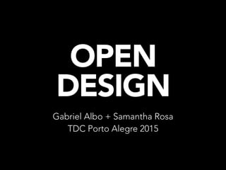 OPEN
DESIGN
Gabriel Albo + Samantha Rosa
TDC Porto Alegre 2015
 