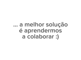 … a melhor solução
é aprendermos
a colaborar :)
 