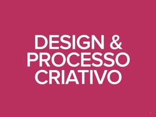 3
DESIGN &
PROCESSO
CRIATIVO
 