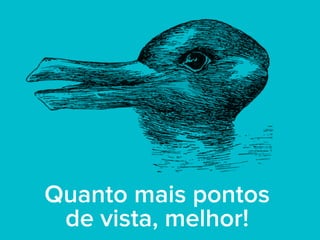 Quanto mais pontos
de vista, melhor!
 