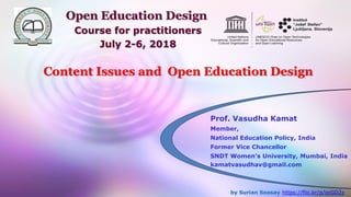 by Surian Soosay https://flic.kr/p/ocGD2z
Content Issues and Open Education Design
Prof. Vasudha Kamat
Member,
National Education Policy, India
Former Vice Chancellor
SNDT Women’s University, Mumbai, India
kamatvasudhav@gmail.com
Open Education Design
Course for practitioners
July 2-6, 2018
 