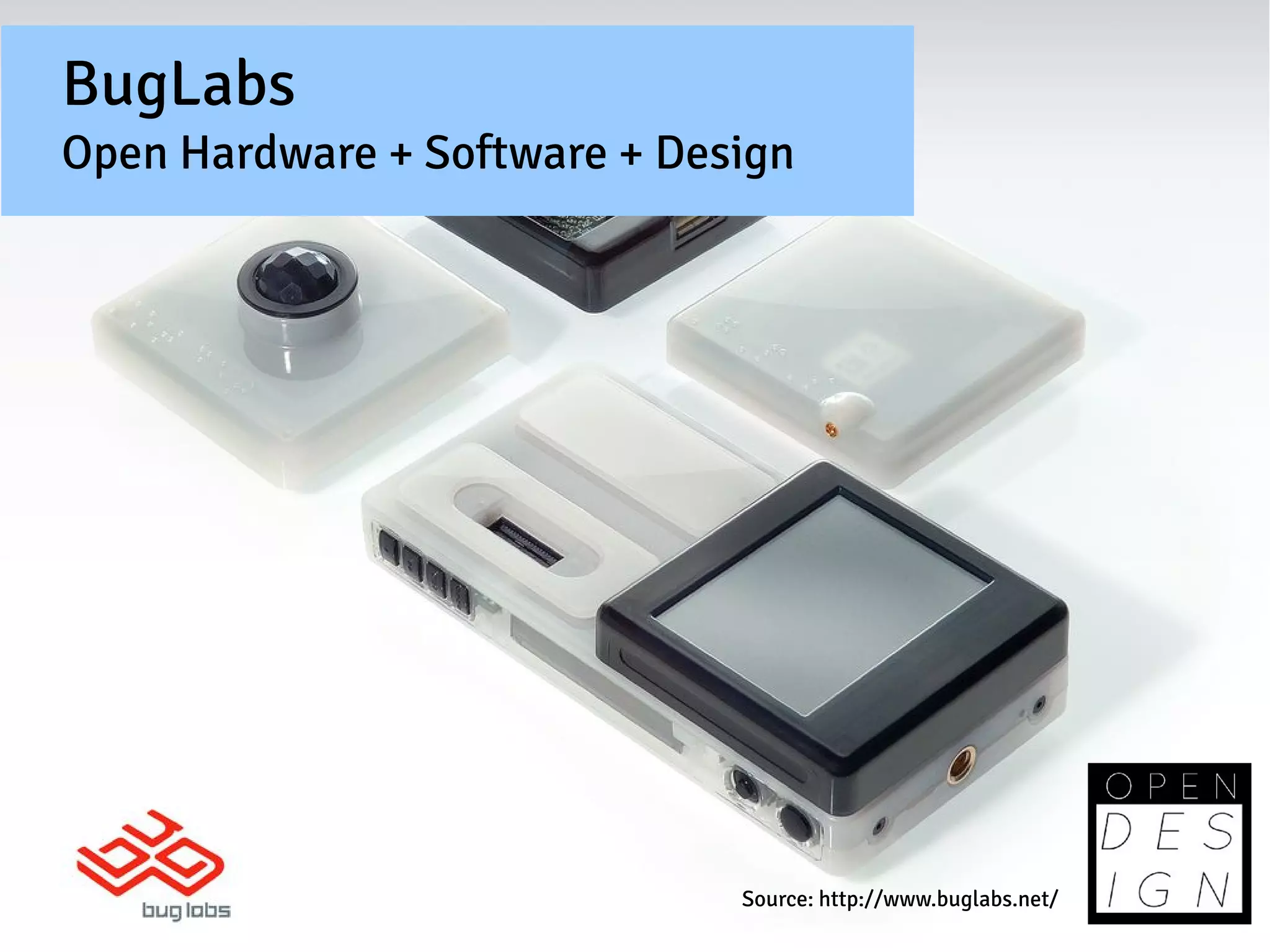 BugLabs
Open Hardware + Software + Design




                              Source: http://www.buglabs.net/
 