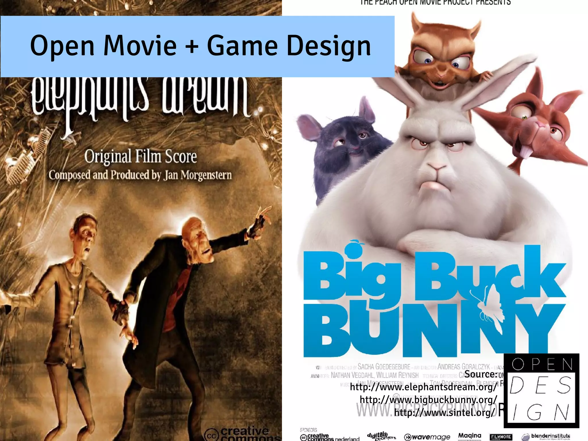 Open Movie + Game Design




                                               Source:
                      http://www.elephantsdream.org/
                        http://www.bigbuckbunny.org/
                                http://www.sintel.org/
 