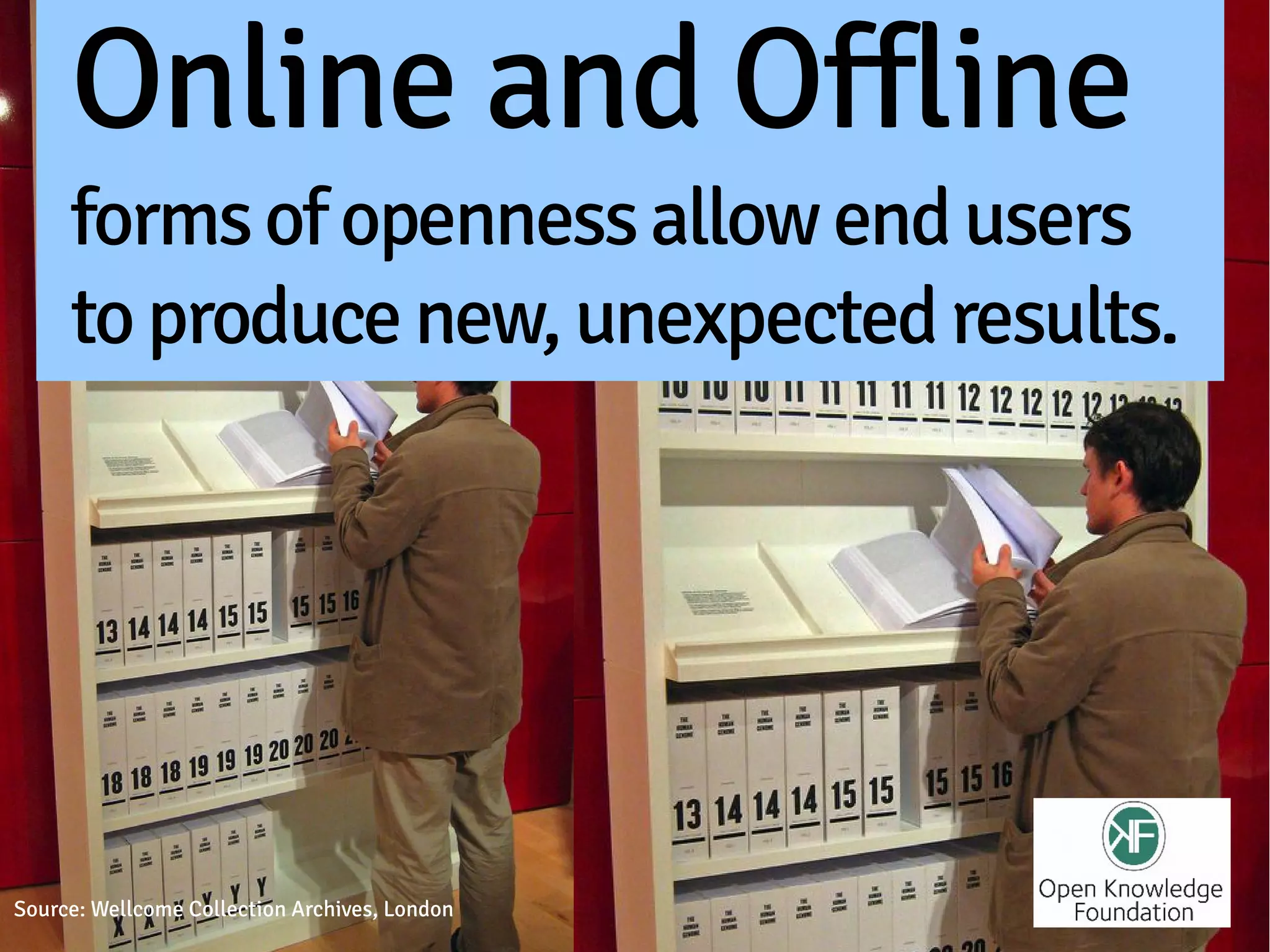 Online and Offline
     forms of openness allow end users
     to produce new, unexpected results.




Source: Wellcome Collection Archives, London
 