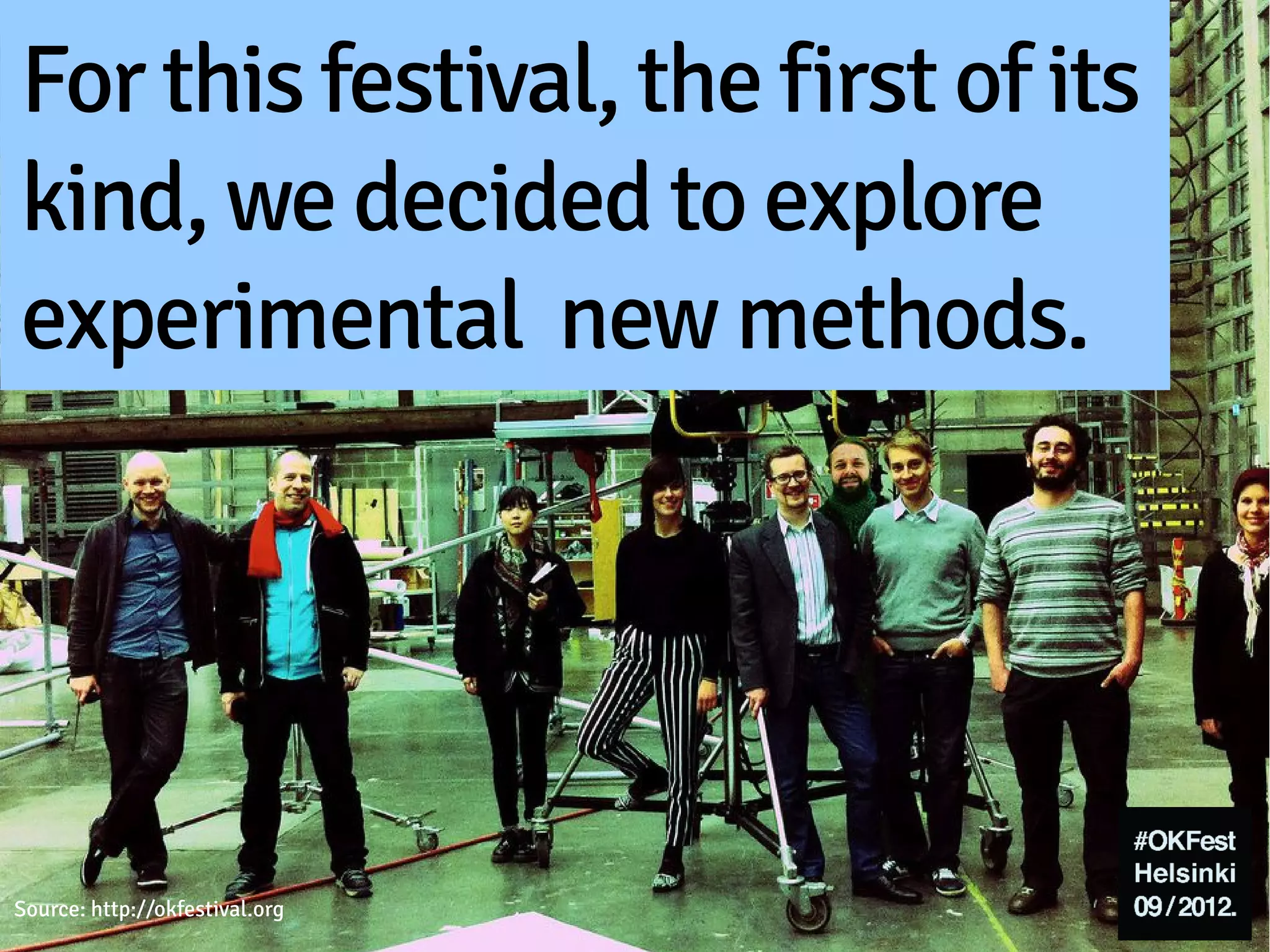 For this festival, the first of its
kind, we decided to explore
experimental new methods.




Source: http://okfestival.org
 