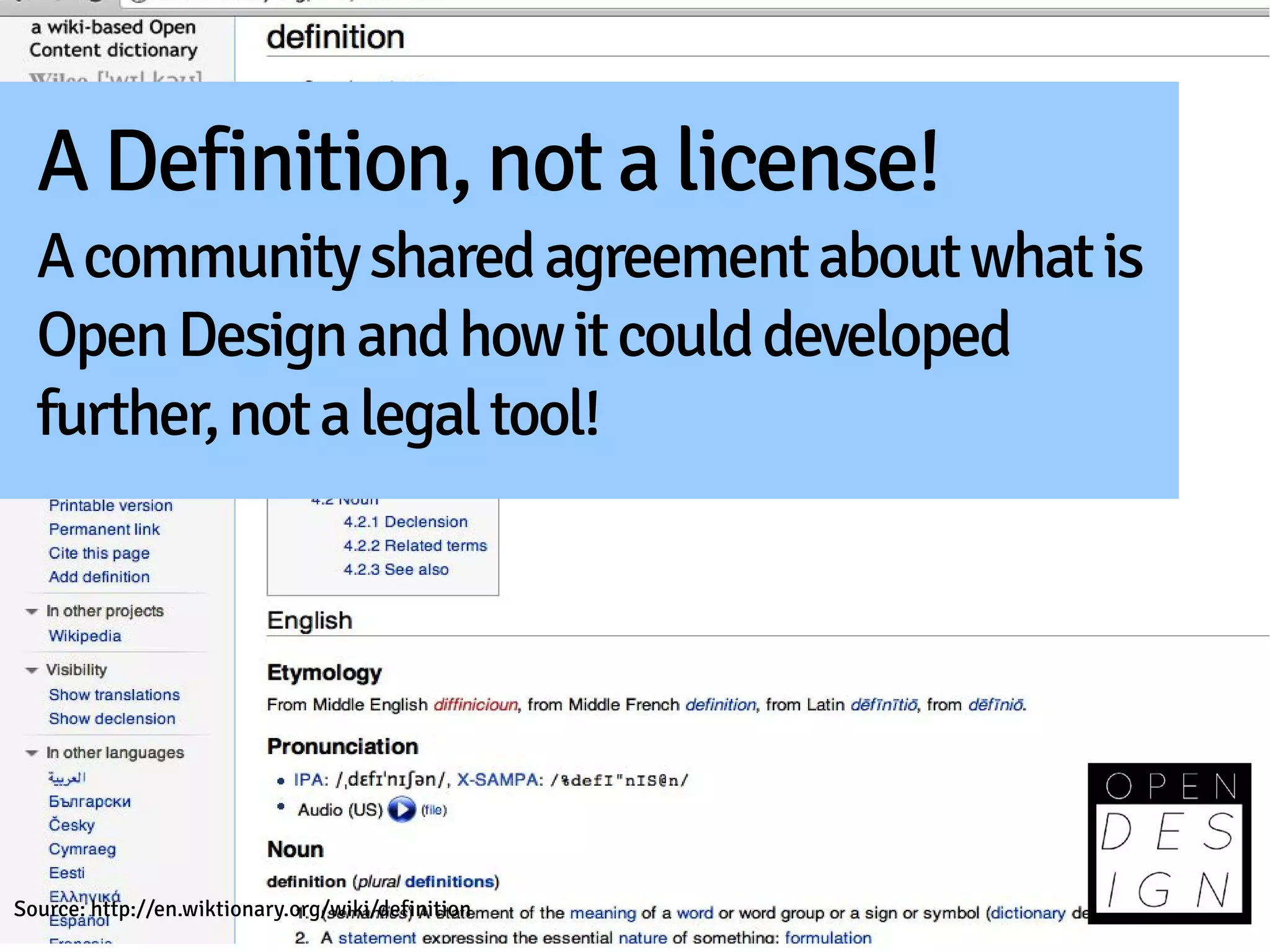 A Definition, not a license!
  A community shared agreement about what is
  Open Design and how it could developed
  further, not a legal tool!




Source: http://en.wiktionary.org/wiki/definition
 