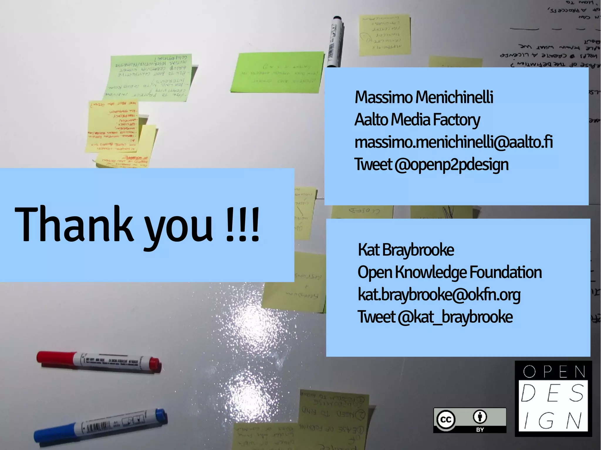 Massimo Menichinelli
                Aalto Media Factory
                massimo.menichinelli@aalto.fi
                Tweet @openp2pdesign


Thank you !!!   Kat Braybrooke
                Open Knowledge Foundation
                kat.braybrooke@okfn.org
                Tweet @kat_braybrooke
 