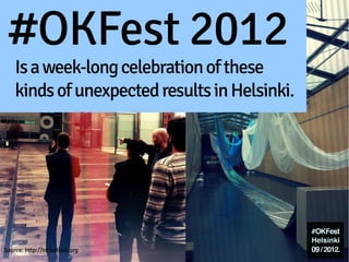 #OKFest 2012
    Is a week-long celebration of these
    kinds of unexpected results in Helsinki.




Source: http://okfes...