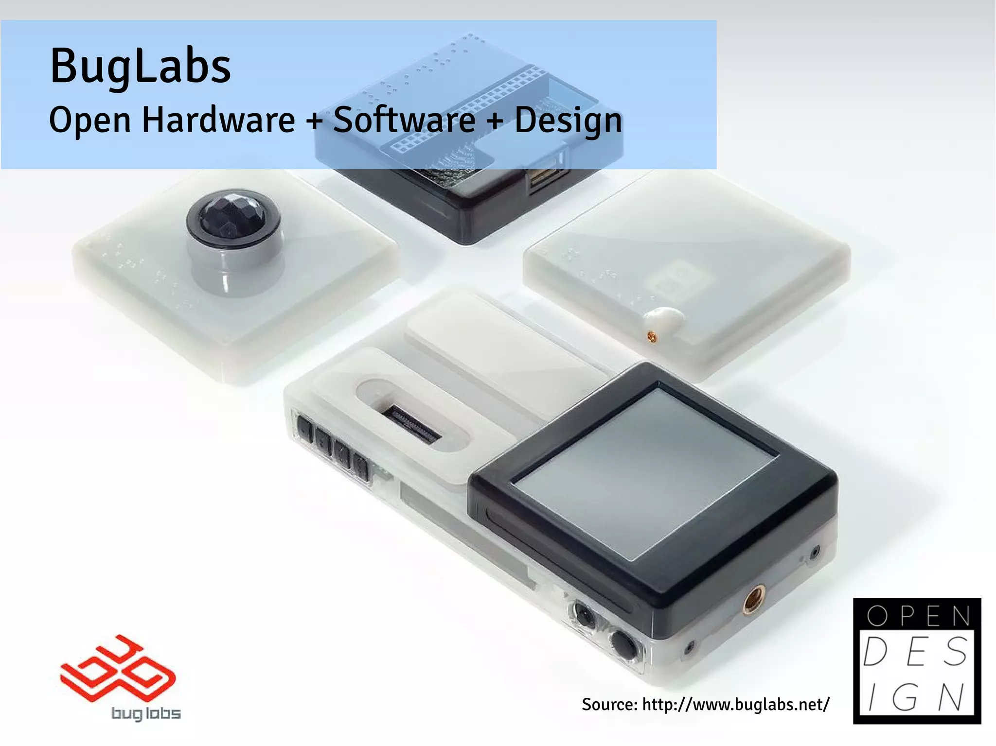 BugLabs
Open Hardware + Software + Design




                              Source: http://www.buglabs.net/
 