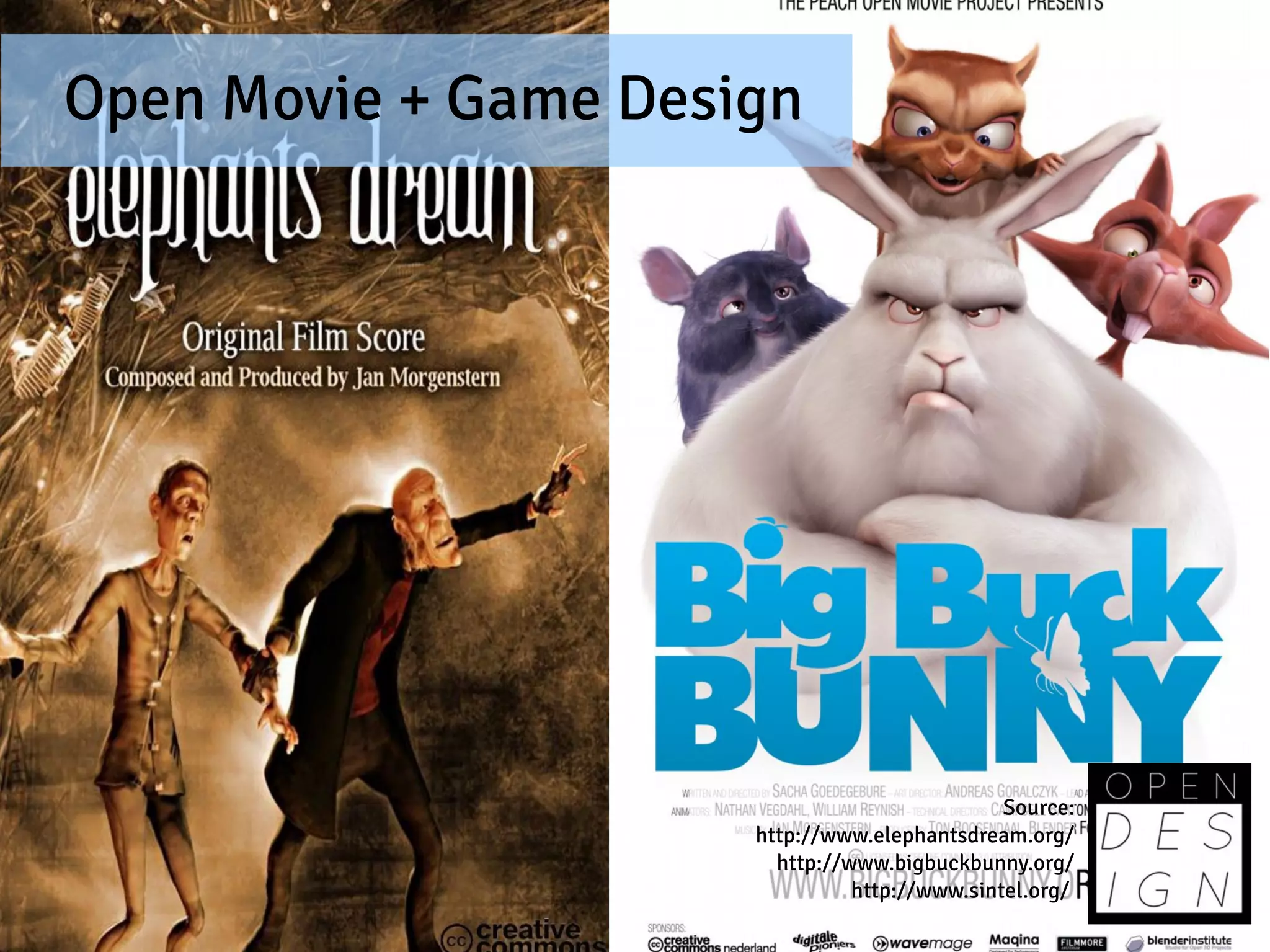 Open Movie + Game Design




                                               Source:
                      http://www.elephantsdream.org/
                        http://www.bigbuckbunny.org/
                                http://www.sintel.org/
 