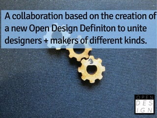 A collaboration based on the creation of
a new Open Design Definiton to unite
designers + makers of different kinds.
 