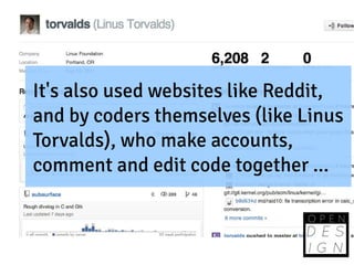 It's also used websites like Reddit,
and by coders themselves (like Linus
Torvalds), who make accounts,
comment and edit code together ...
 