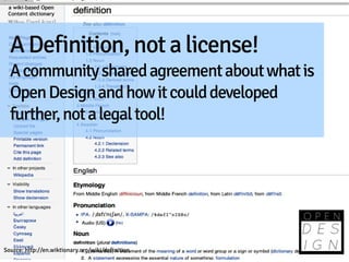 A Definition, not a license!
  A community shared agreement about what is
  Open Design and how it could developed
  furth...