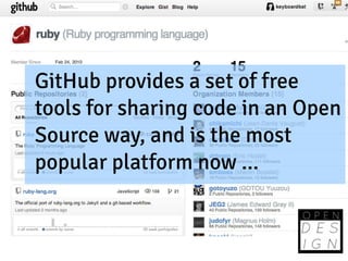 GitHub provides a set of free
tools for sharing code in an Open
Source way, and is the most
popular platform now ...
 