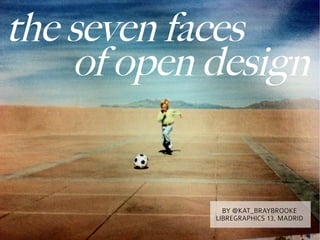 the seven faces
    of open design


              BY @KAT_BRAYBROOKE
            LIBREGRAPHICS 13, MADRID
 