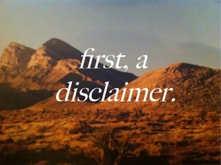 first, a
disclaimer.
 