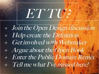 ET TU?
+   Join the Open Design discussion
+   Help create the Definition
+   Get involved with Webmaker
+   Argue about t...