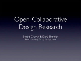 Open, Collaborative
 Design Research
   Stuart Church & Dave Ellender
    Bristol Usability Group 06 May 2009
 