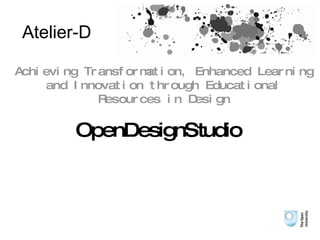 Open Design Studio Atelier-D Achieving Transformation, Enhanced  Learning and Innovation through Educational Resources in Design 
