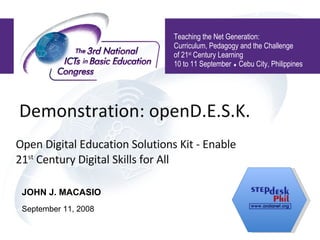 Demonstration: openD.E.S.K. Open Digital Education Solutions Kit - Enable 21 st  Century Digital Skills for All Teaching the Net Generation:  Curriculum, Pedagogy and the Challenge of 21 st  Century Learning 10 to 11 September    Cebu City, Philippines JOHN J. MACASIO September 11, 2008 