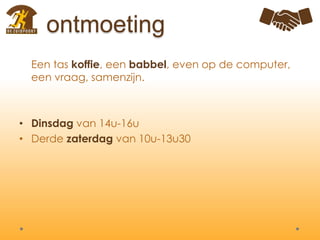 ontmoeting
Een tas koffie, een babbel, even op de computer,
een vraag, samenzijn.
• Dinsdag van 14u-16u
• Derde zaterdag van 10u-13u30
 