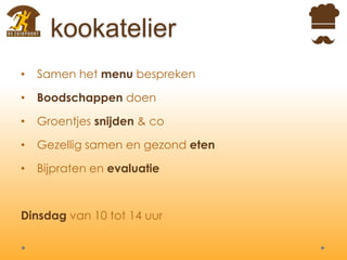 kookatelier
• Samen het menu bespreken
• Boodschappen doen
• Groentjes snijden & co
• Gezellig samen en gezond eten
• Bijpraten en evaluatie
Dinsdag van 10 tot 14 uur
 