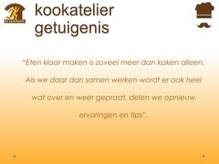 kookatelier
getuigenis
“Eten klaar maken is zoveel meer dan koken alleen.
Als we daar dan samen werken wordt er ook heel
wat over en weer gepraat, delen we opnieuw
ervaringen en tips”.
 
