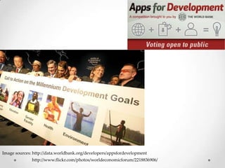 Image sources: http://data.worldbank.org/developers/appsfordevelopment
              http://www.flickr.com/photos/worldeconomicforum/2218836906/
 