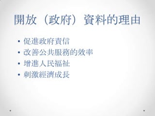 開放（政府）資料的理由
•   促進政府責信
•   改善公共服務的效率
•   增進人民福祉
•   刺激經濟成長
 