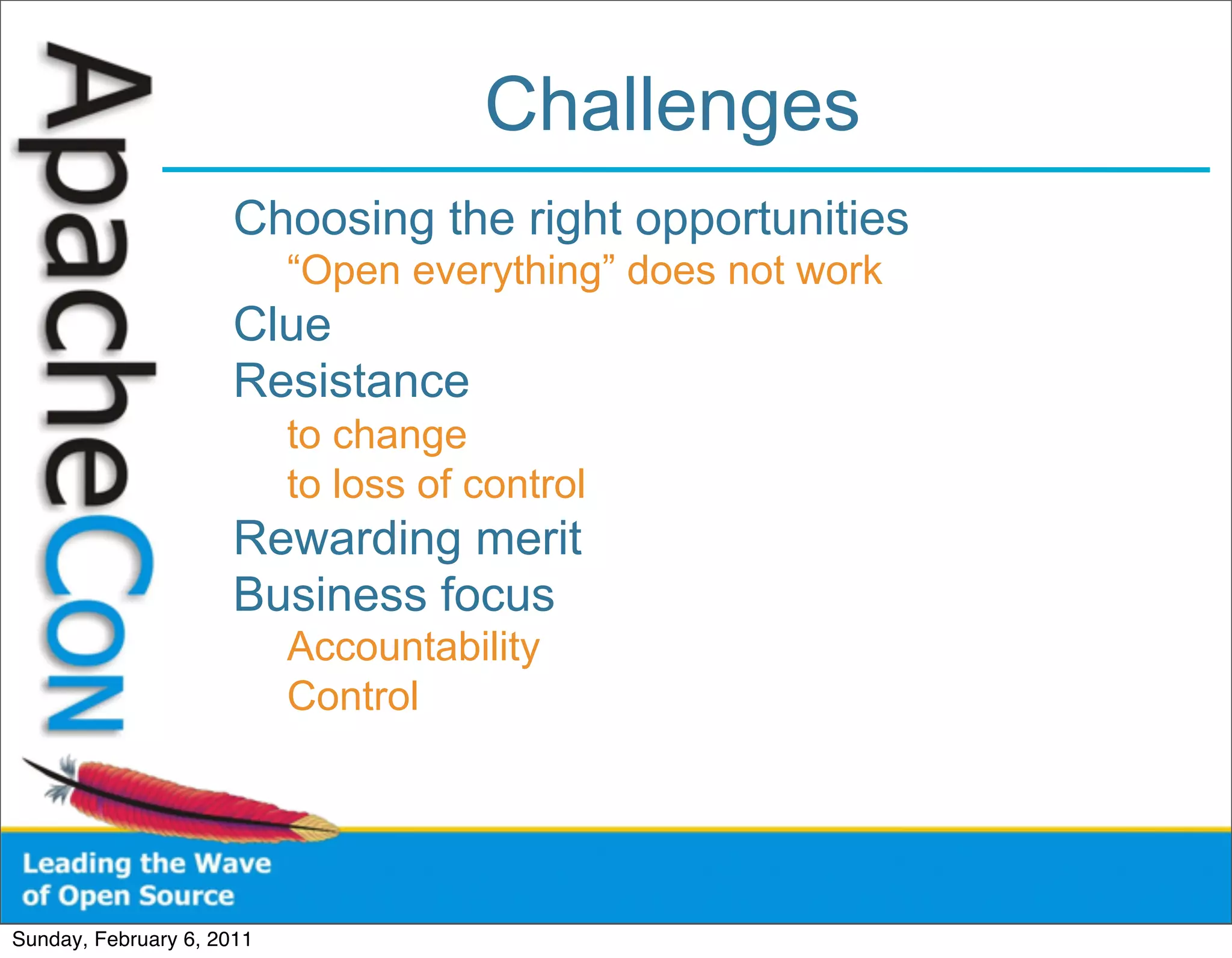Challenges
                      Choosing the right opportunities
                           “Open everything” does not work
                      Clue
                      Resistance
                           to change
                           to loss of control
                      Rewarding merit
                      Business focus
                           Accountability
                           Control




Sunday, February 6, 2011
 